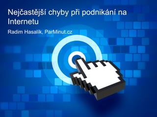 Radim Hasalík, ParMinut.cz
Nejčastější chyby při podnikání na
Internetu
 