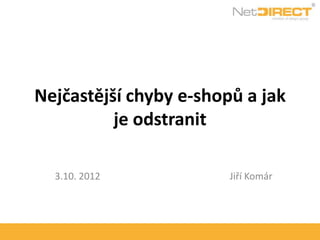 Nejčastější chyby e-shopů a jak
          je odstranit

  3.10. 2012            Jiří Komár
 