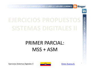 PRIMER PARCIAL:
MSS + ASM
1
011000010111001101100001011011100111101001100001
01101010011001010110000101101110
Sistemas Digitales II vasanza
EJERCICIOS PROPUESTOS
SISTEMAS DIGITALES II
 