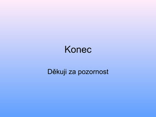 Konec
Děkuji za pozornost
 