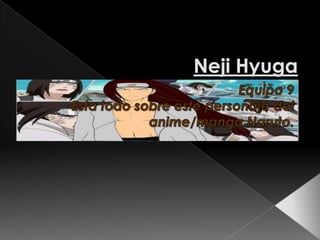 NejiHyuga Equipo 9 Esta todo sobre este personaje del anime/manga Naruto. 
