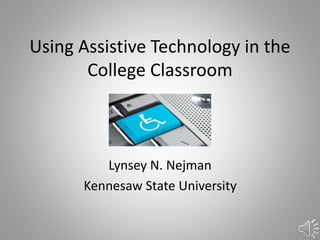 Using Assistive Technology in the
College Classroom
Lynsey N. Nejman
Kennesaw State University
 