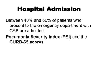 Hospital Admission
Between 40% and 60% of patients who
present to the emergency department with
CAP are admitted.
Pneumonia Severity Index (PSI) and the
CURB-65 scores

 