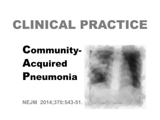 CLINICAL PRACTICE
CommunityAcquired
Pneumonia
NEJM 2014;370:543-51.

 