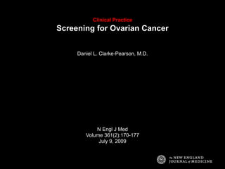 Clinical Practice
Screening for Ovarian Cancer
Daniel L. Clarke-Pearson, M.D.
N Engl J Med
Volume 361(2):170-177
July 9, 2009
 