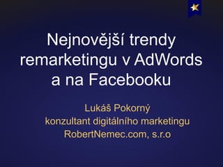 Nejnovější trendy
remarketingu v AdWords
a na Facebooku
Lukáš Pokorný
konzultant digitálního marketingu
RobertNemec.com, s.r.o

 