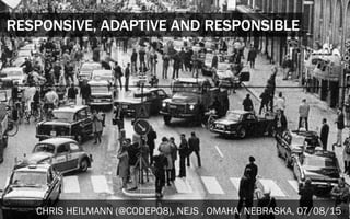RESPONSIVE, ADAPTIVE AND RESPONSIBLE
CHRIS HEILMANN (@CODEPO8), NEJS , OMAHA, NEBRASKA, 07/08/15
 