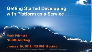 Getting Started Developing
with Platform as a Service



Mark Prichard
NEJUG Meeting

January 10, 2013– NEJUG, Boston
      ©2013 CloudBees, Inc. All Rights Reserved   Photo credit: @romainguy
 