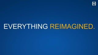 EVERYTHING REIMAGINED.
 