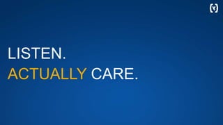 LISTEN.
ACTUALLY CARE.
 