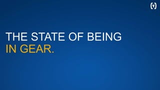 THE STATE OF BEING
IN GEAR.
 