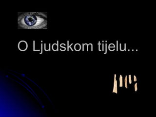 O Ljudskom tijelu...O Ljudskom tijelu...
 