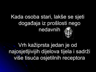 Kada osoba stari, lakše se sjetiKada osoba stari, lakše se sjeti
događaja iz prošlosti negodogađaja iz prošlosti nego
nedavnihnedavnih
Vrh kažiprsta jedan je odVrh kažiprsta jedan je od
najosjetljivijih dijelova tijela i sadržinajosjetljivijih dijelova tijela i sadrži
više tisuća osjetilnih receptoraviše tisuća osjetilnih receptora
 