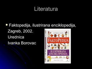 LiteraturaLiteratura
 Faktopedija, ilustrirana enciklopedija,Faktopedija, ilustrirana enciklopedija,
Zagreb, 2002.Zagreb, 2002.
UrednicaUrednica
Ivanka BorovacIvanka Borovac
 