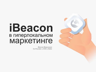 маркетинге
iBeaconв гиперлокальном
Максим Мироненко
Co-Founder и COO в Neklo
 