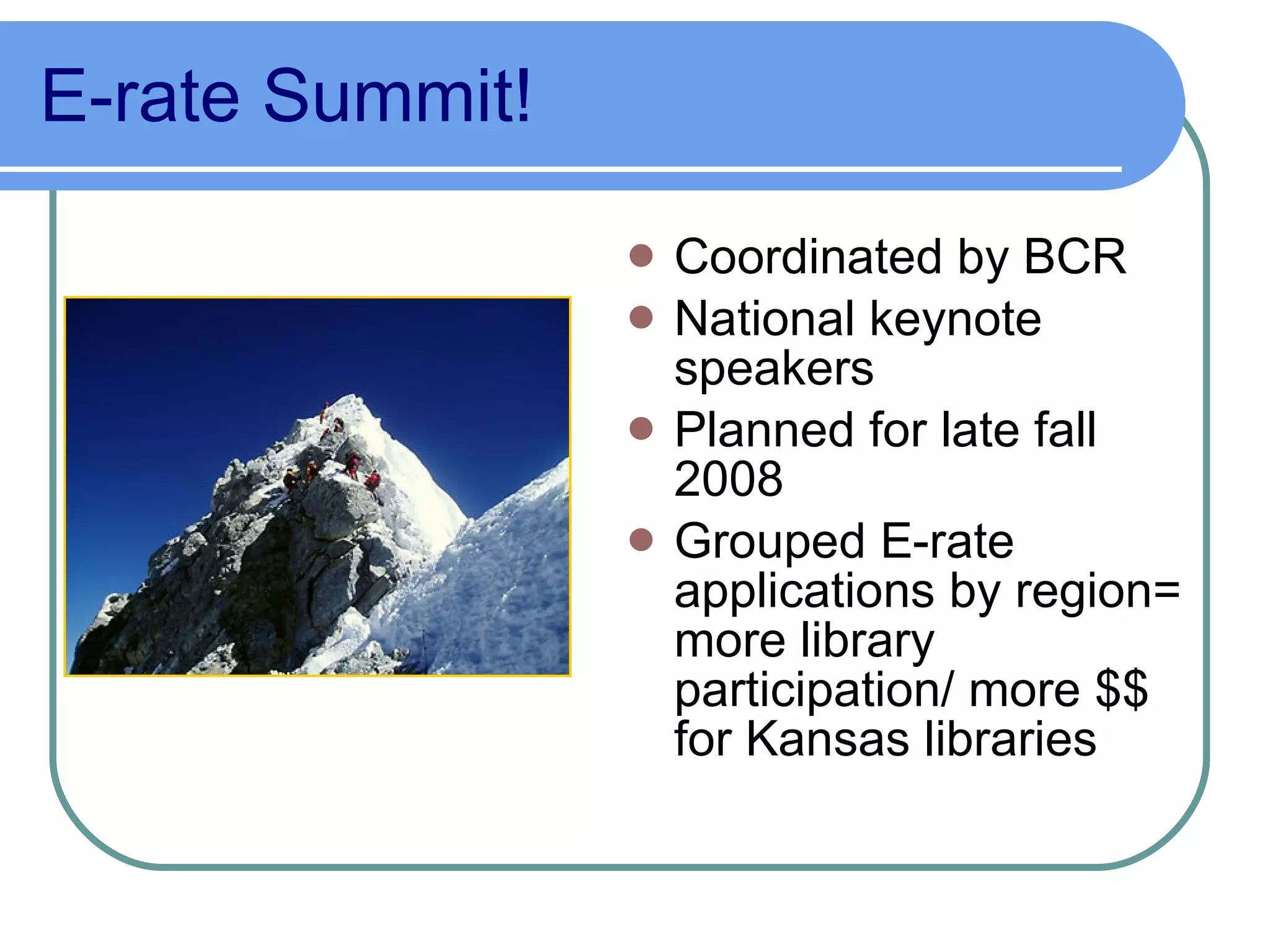 E-rate Summit!   Coordinated by BCR National keynote speakers Planned for late fall 2008 Grouped E-rate applications by region= more library participation/ more $$ for Kansas libraries 