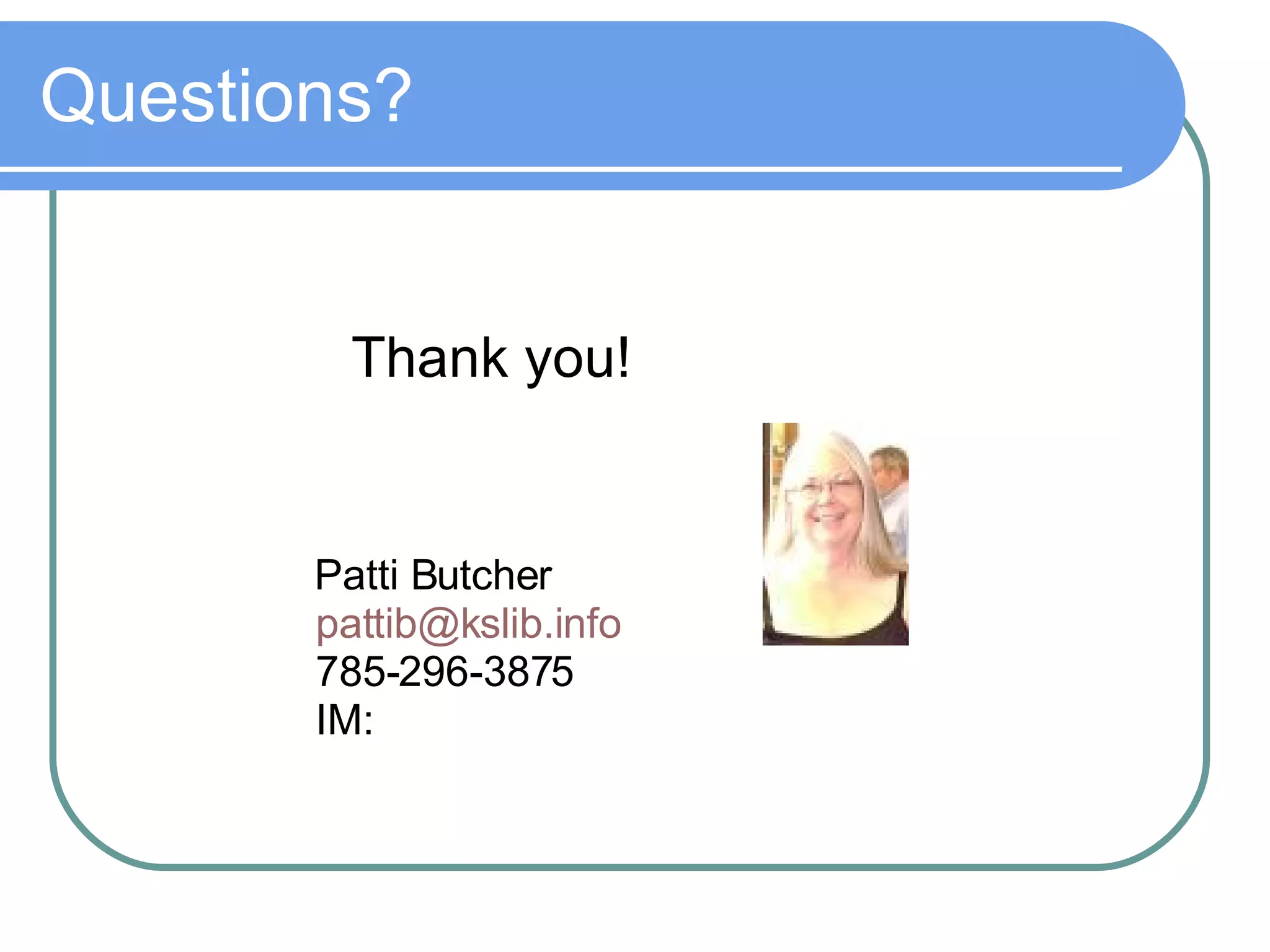Questions? Thank you! Patti Butcher   [email_address]   785-296-3875   IM:  