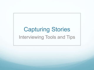 Capturing Stories
Interviewing Tools and Tips
 