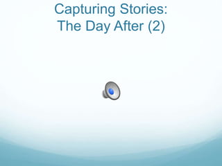 Capturing Stories:
The Day After (2)