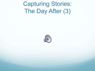 Capturing Stories:
The Day After (3)