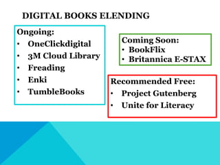 DIGITAL BOOKS ELENDING
Ongoing:
• OneClickdigital
• 3M Cloud Library
• Freading
• Enki
• TumbleBooks
Recommended Free:
• P...