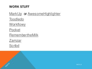 WORK STUFF
MarkUp or AwesomeHighlighter
Toodledo
Workflowy
Pocket
RemembertheMilk
Zamzar
Scribd
N E K L S
 