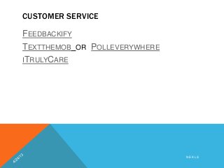 CUSTOMER SERVICE
FEEDBACKIFY
TEXTTHEMOB OR POLLEVERYWHERE
ITRULYCARE
N E K L S
 