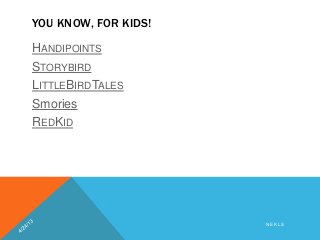 YOU KNOW, FOR KIDS!
HANDIPOINTS
STORYBIRD
LITTLEBIRDTALES
Smories
REDKID
N E K L S
 
