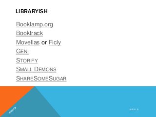 LIBRARYISH
Booklamp.org
Booktrack
Movellas or Ficly
GENI
STORIFY
SMALL DEMONS
SHARESOMESUGAR
N E K L S
 