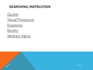 SEARCHING/INSTRUCTION
Quizlet
VisualThesaurus
Eyeplorer
Boolify
Wolfram Alpha
N E K L S
 