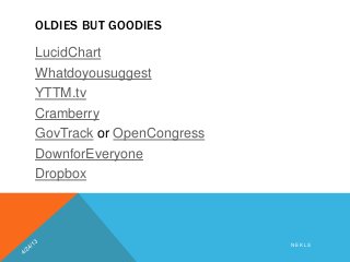 OLDIES BUT GOODIES
LucidChart
Whatdoyousuggest
YTTM.tv
Cramberry
GovTrack or OpenCongress
DownforEveryone
Dropbox
N E K L S
 