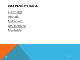 JUST PLAIN WEBSITES
Glean.org
Appedia
Makeuseof
Ars Technica
Mashable
N E K L S
 