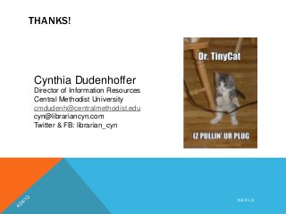 THANKS!
N E K L S
Cynthia Dudenhoffer
Director of Information Resources
Central Methodist University
cmdudenh@centralmethodist.edu
cyn@librariancyn.com
Twitter & FB: librarian_cyn
 