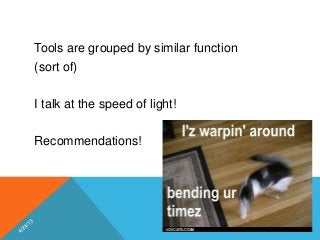 Tools are grouped by similar function
(sort of)
I talk at the speed of light!
Recommendations!
N E K L S
 