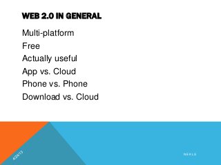 WEB 2.0 IN GENERAL
Multi-platform
Free
Actually useful
App vs. Cloud
Phone vs. Phone
Download vs. Cloud
N E K L S
 