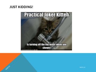 JUST KIDDING!
N E K L S
 
