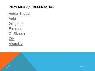 NEW MEDIA/PRESENTATION
VoiceThread
Voki
Glogster
Pinterest
CoSketch
Qik
Visual.ly
N E K L S
 