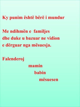 Ky punim është bërë i mundur
Me ndihmën e familjes
dhe duke u bazuar ne vidion
e dërguar nga mësuesja.
Falenderoj
mamin
babin
mësuesen
 