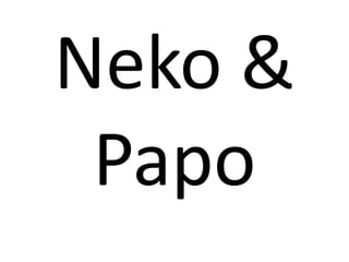 Neko &
Papo
 
