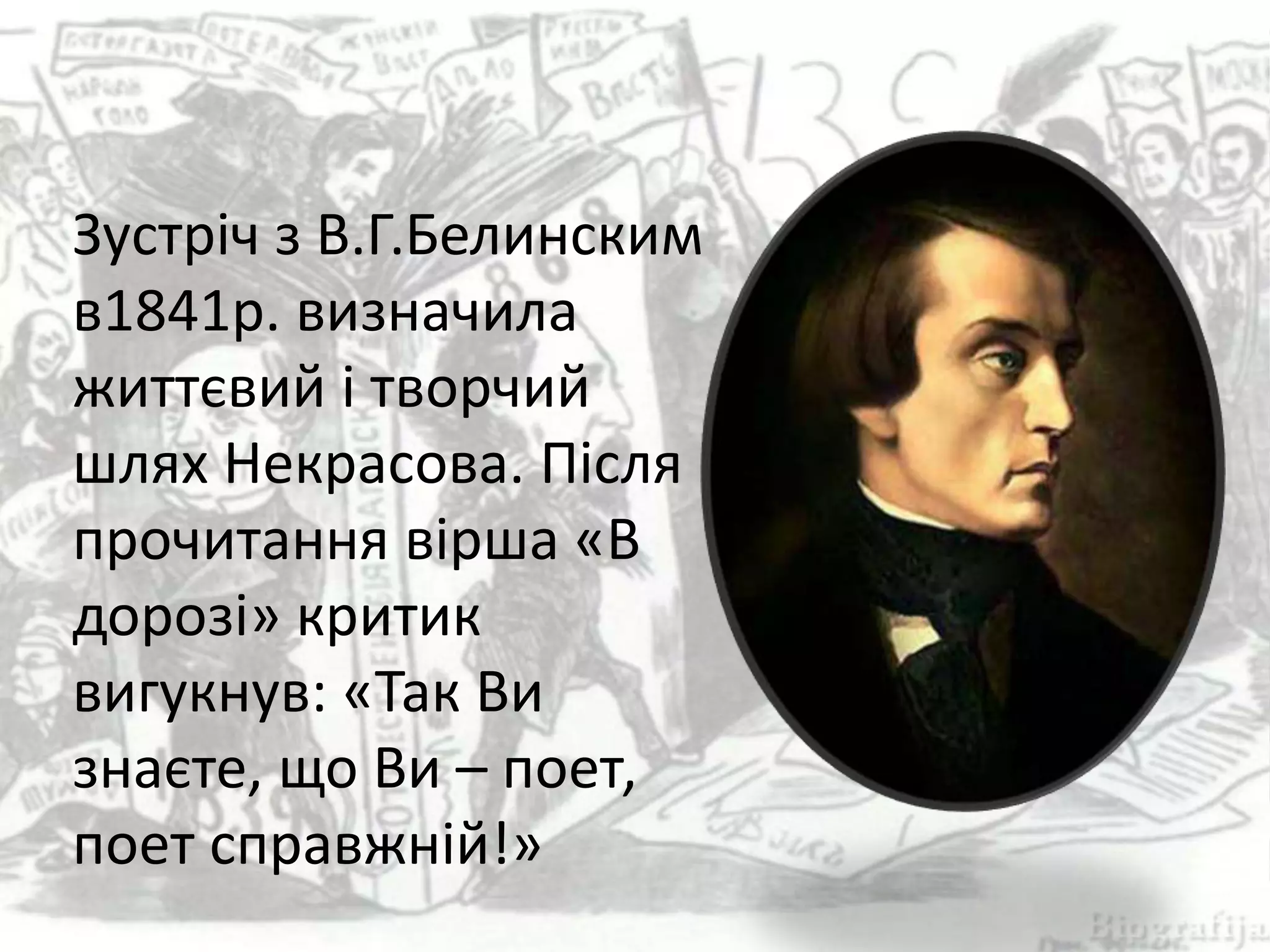 Зустріч з В.Г.Белинским
в1841р. визначила
життєвий і творчий
шлях Некрасова. Після
прочитання вірша «В
дорозі» критик
вигукнув: «Так Ви
знаєте, що Ви – поет,
поет справжній!»
 
