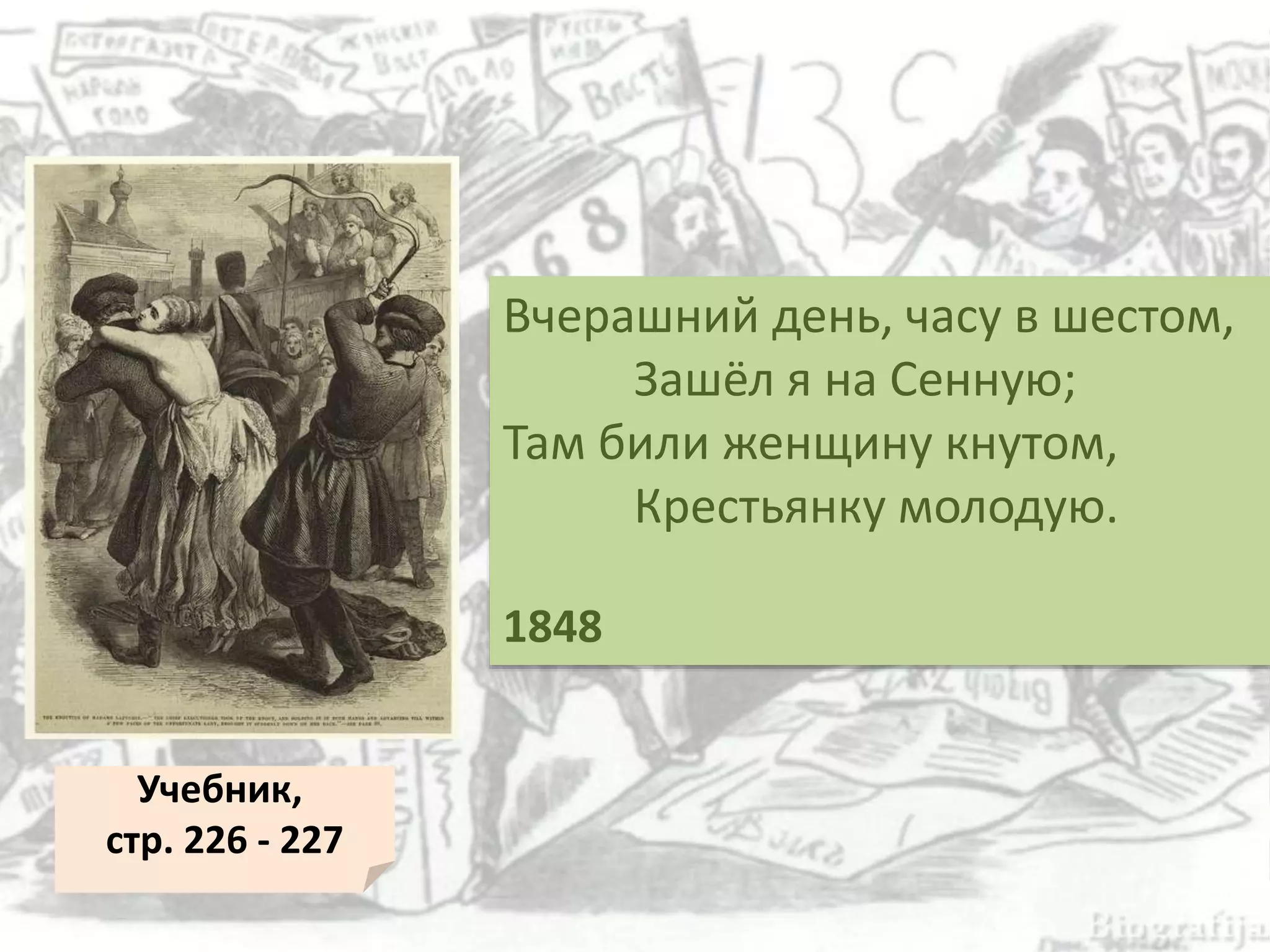 Вчерашний день, часу в шестом,
Зашёл я на Сенную;
Там били женщину кнутом,
Крестьянку молодую.
1848
Учебник,
стр. 226 - 227
 