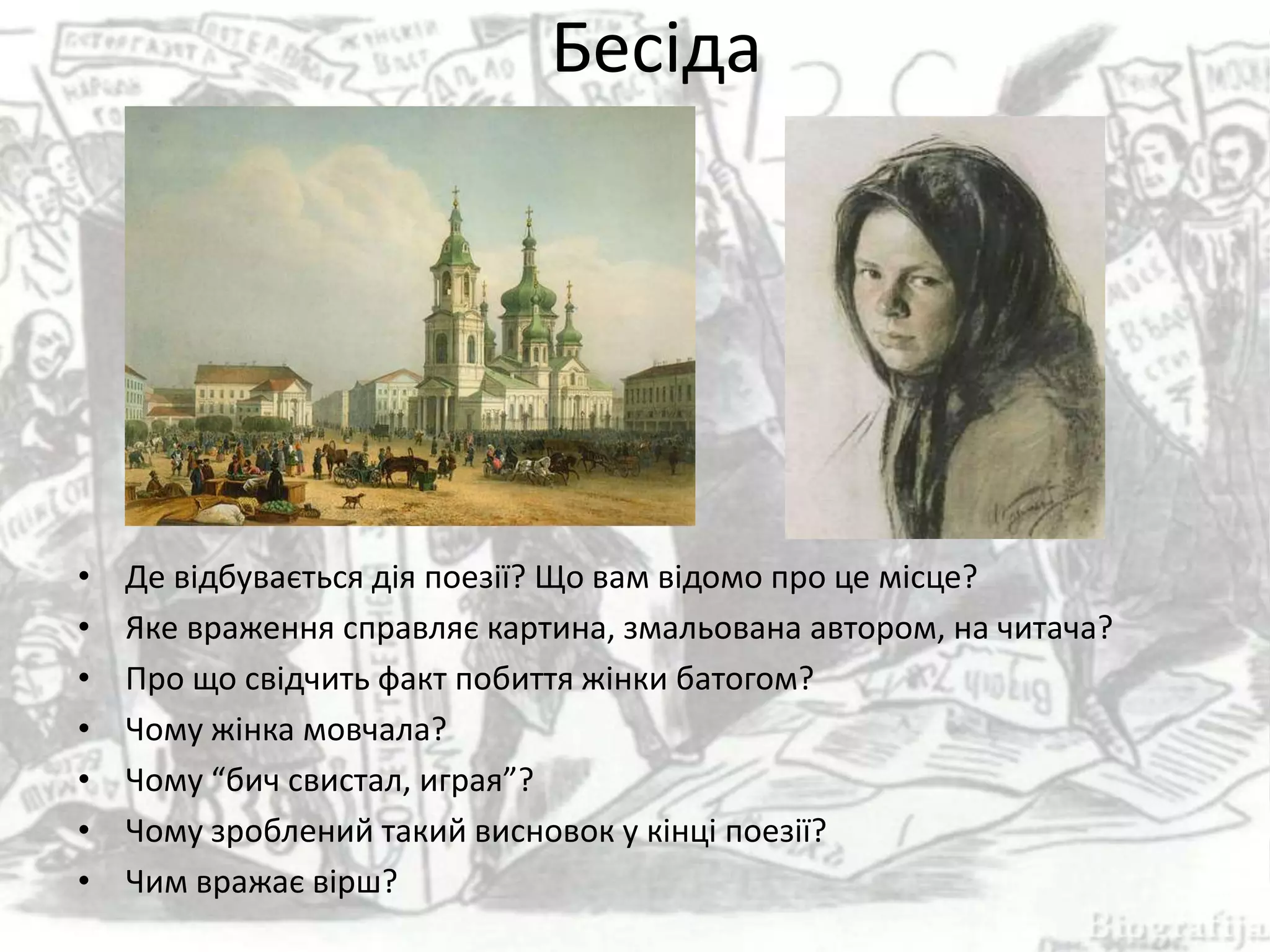 Бесіда
• Де відбувається дія поезії? Що вам відомо про це місце?
• Яке враження справляє картина, змальована автором, на читача?
• Про що свідчить факт побиття жінки батогом?
• Чому жінка мовчала?
• Чому “бич свистал, играя”?
• Чому зроблений такий висновок у кінці поезії?
• Чим вражає вірш?
 