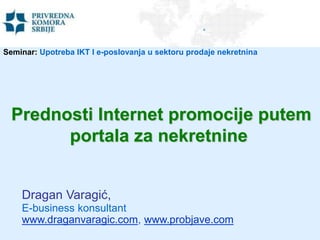 Prednosti Internet promocije putem
portala za nekretnine
Dragan Varagić,
E-business konsultant
www.draganvaragic.com, www.probjave.com
Seminar: Upotreba IKT I e-poslovanja u sektoru prodaje nekretnina
 