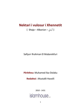 1
Nektari i vulosur i Xhennetit
] Shqip – Albanian – ‫أبلاين‬ [
Safijurr Rrahman El Mubarekfuri
Përktheu: Muhamed Ilaz Dolaku
Redaktoi : Mustafë Havolli
2010 - 1431
 