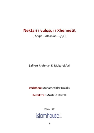 1
Nektari i vulosur i Xhennetit
[ Shqip – Albanian – k‫ﻛﺎ‬ ]
Safijurr Rrahman El Mubarekfuri
Përktheu: Muhamed Ilaz Dolaku
Redaktoi : Mustafë Havolli
2010 - 1431
 