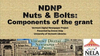 Vermont Digital Newspaper Project 
Presented by Erenst Anip 
University of Vermont Libraries 
 
