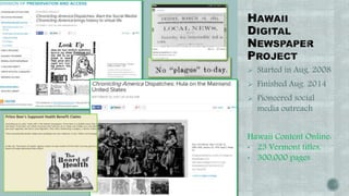  Started in Aug. 2008 
 Finished Aug. 2014 
 Pioneered social 
media outreach 
Hawaii Content Online: 
• 23 Vermont titles, 
• 300,000 pages 
 