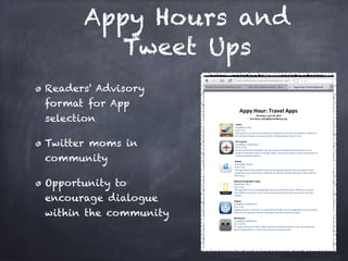 Appy Hours and
          Tweet Ups
Readers' Advisory
format for App
selection

Twitter moms in
community

Opportunity to
encourage dialogue
within the community
 