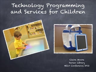 Technology Programming
and Services for Children




                     Claire Moore
                    Darien Library
                 NELA Conference 2012
 