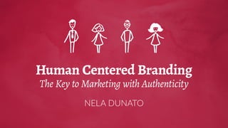Human Centered Branding
The Key to Marketing with Authenticity
NELA DUNATO
 